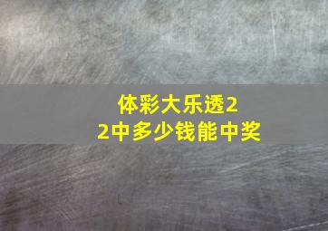 体彩大乐透2 2中多少钱能中奖